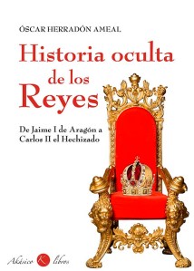 Historia Oculta de los Reyes. De Jaime I de Aragón a Carlos II el Hechizado.